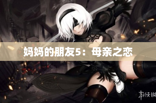 妈妈的朋友5：母亲之恋