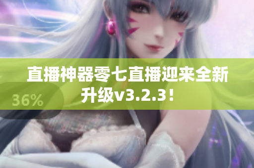 直播神器零七直播迎来全新升级v3.2.3！