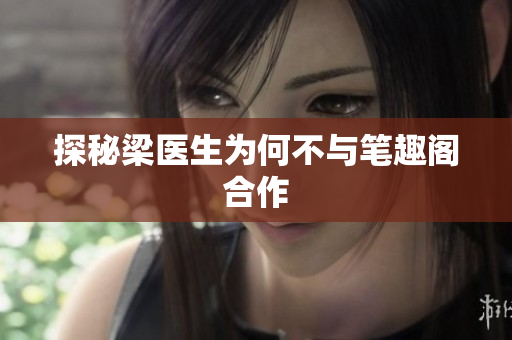 探秘梁医生为何不与笔趣阁合作