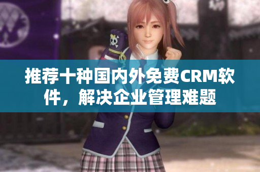 推荐十种国内外免费CRM软件，解决企业管理难题