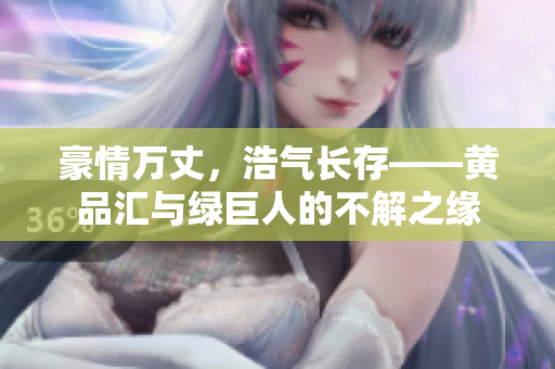 豪情万丈，浩气长存——黄品汇与绿巨人的不解之缘