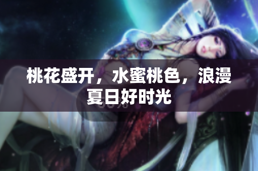 桃花盛开，水蜜桃色，浪漫夏日好时光