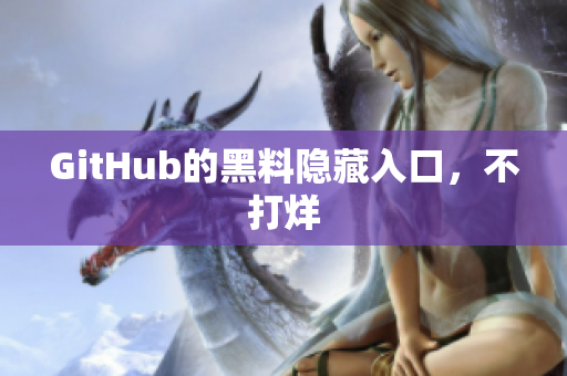 GitHub的黑料隐藏入口，不打烊