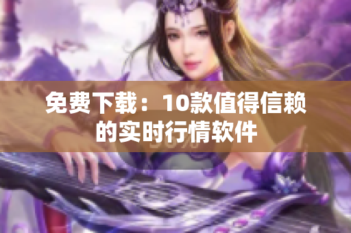 免费下载：10款值得信赖的实时行情软件