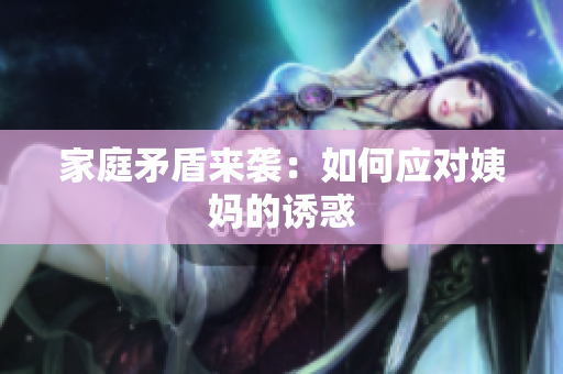 家庭矛盾来袭：如何应对姨妈的诱惑
