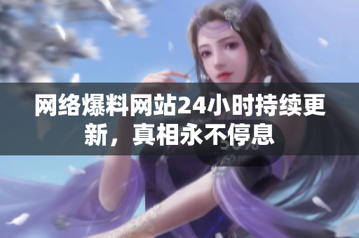 网络爆料网站24小时持续更新，真相永不停息