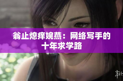 翁止熄痒婉燕：网络写手的十年求学路
