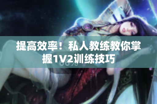 提高效率！私人教练教你掌握1V2训练技巧