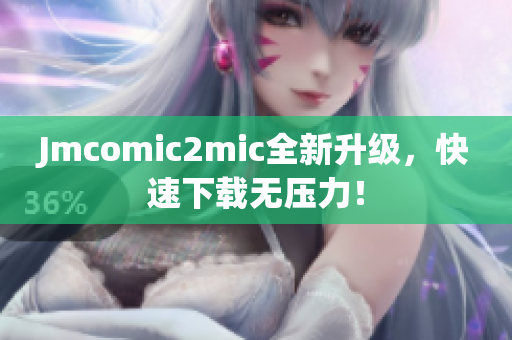 Jmcomic2mic全新升级，快速下载无压力！