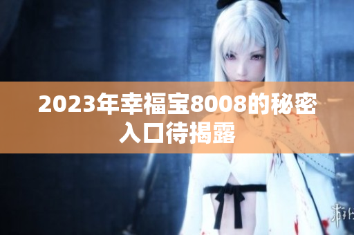 2023年幸福宝8008的秘密入口待揭露