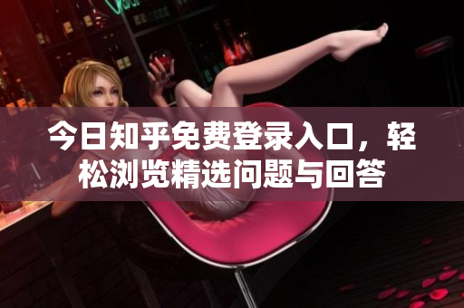 今日知乎免费登录入口，轻松浏览精选问题与回答