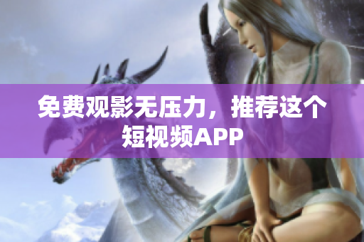 免费观影无压力，推荐这个短视频APP