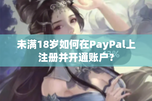 未满18岁如何在PayPal上注册并开通账户？