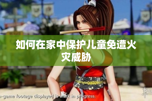 如何在家中保护儿童免遭火灾威胁