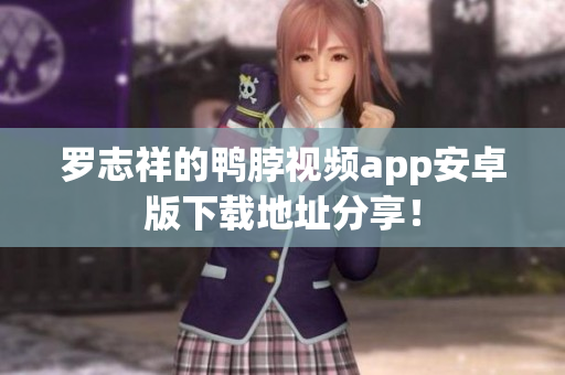 罗志祥的鸭脖视频app安卓版下载地址分享！