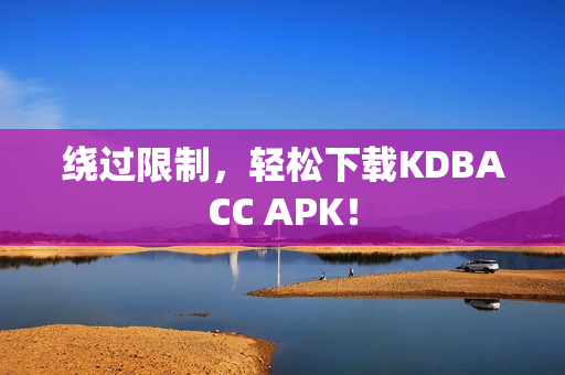 绕过限制，轻松下载KDBACC APK！