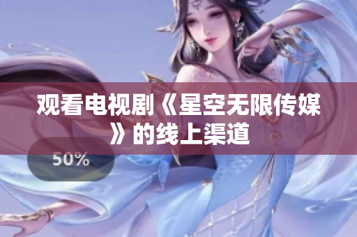 观看电视剧《星空无限传媒》的线上渠道