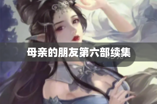 母亲的朋友第六部续集
