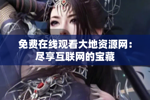免费在线观看大地资源网：尽享互联网的宝藏