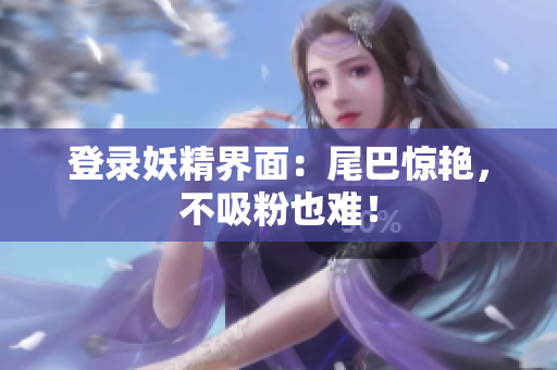登录妖精界面：尾巴惊艳，不吸粉也难！