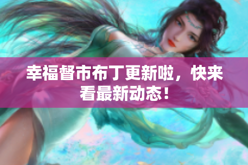 幸福督市布丁更新啦，快来看最新动态！
