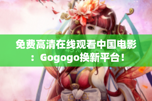 免费高清在线观看中国电影：Gogogo换新平台！