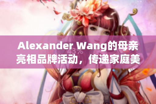 Alexander Wang的母亲亮相品牌活动，传递家庭美学