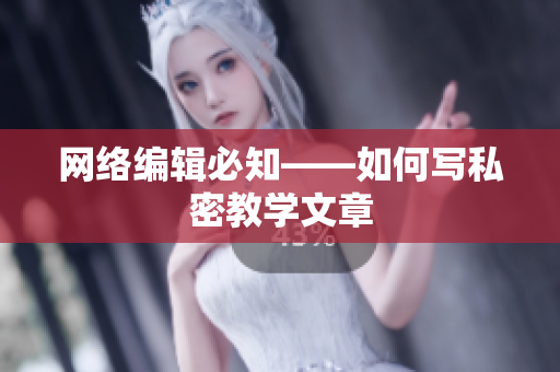 网络编辑必知——如何写私密教学文章