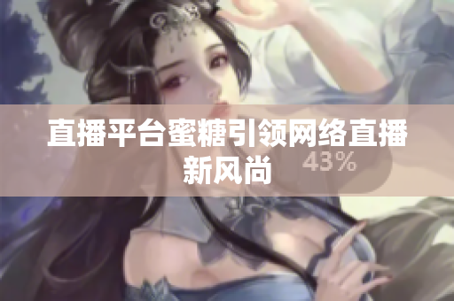 直播平台蜜糖引领网络直播新风尚
