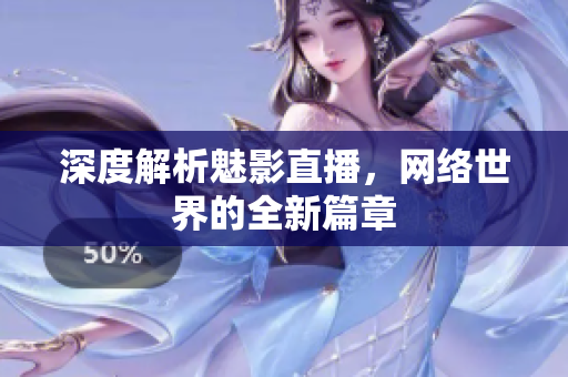 深度解析魅影直播，网络世界的全新篇章