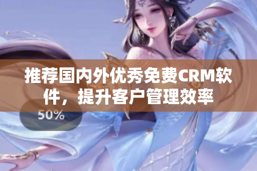 推荐国内外优秀免费CRM软件，提升客户管理效率