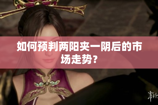 如何预判两阳夹一阴后的市场走势？