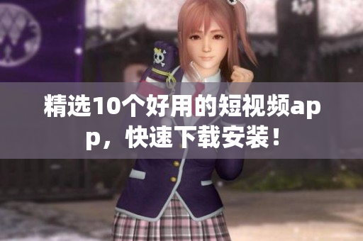 精选10个好用的短视频app，快速下载安装！
