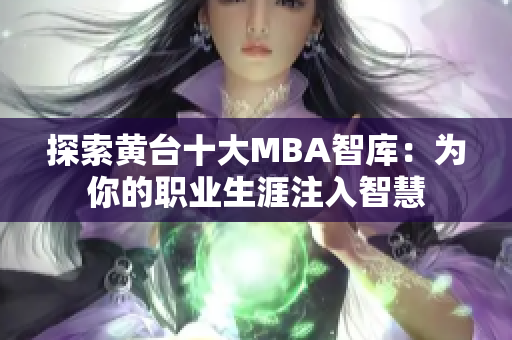 探索黄台十大MBA智库：为你的职业生涯注入智慧