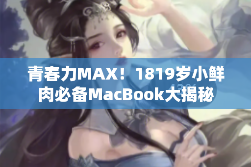 青春力MAX！1819岁小鲜肉必备MacBook大揭秘