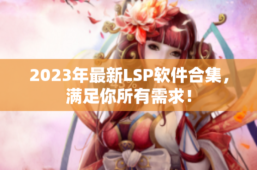 2023年最新LSP软件合集，满足你所有需求！