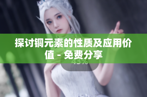 探讨铜元素的性质及应用价值 - 免费分享