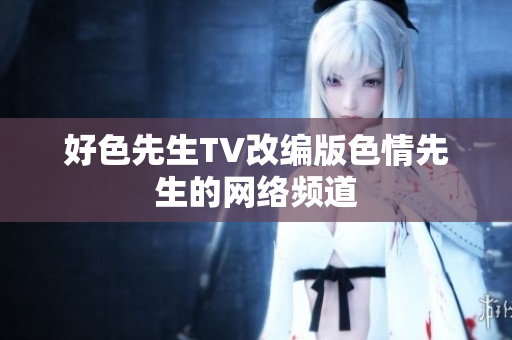 好色先生TV改编版色情先生的网络频道