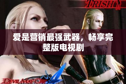 爱是营销最强武器，畅享完整版电视剧