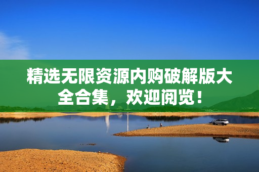 精选无限资源内购破解版大全合集，欢迎阅览！