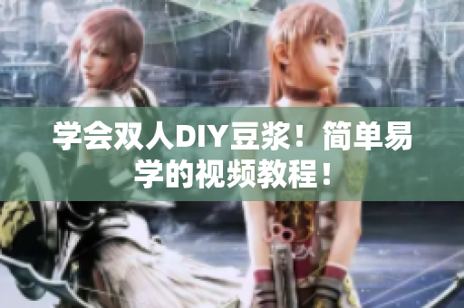 学会双人DIY豆浆！简单易学的视频教程！