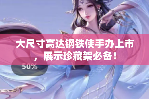 大尺寸高达钢铁侠手办上市，展示珍藏架必备！