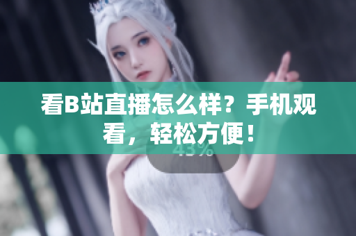 看B站直播怎么样？手机观看，轻松方便！