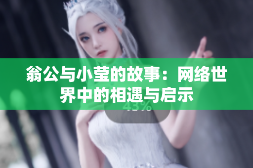 翁公与小莹的故事：网络世界中的相遇与启示