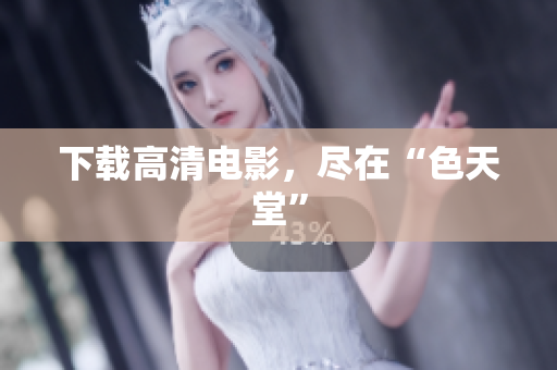 下载高清电影，尽在“色天堂”