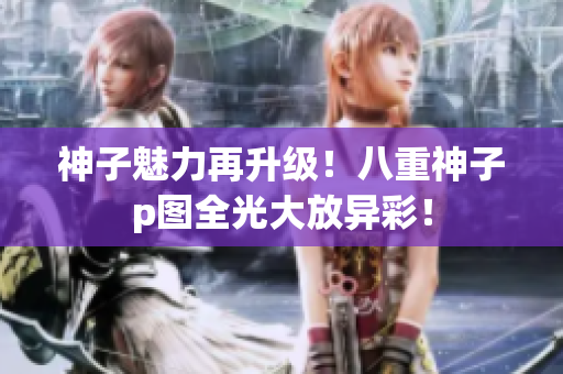 神子魅力再升级！八重神子p图全光大放异彩！