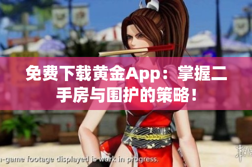 免费下载黄金App：掌握二手房与围护的策略！