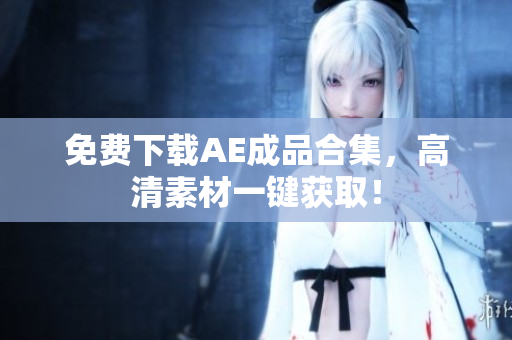 免费下载AE成品合集，高清素材一键获取！