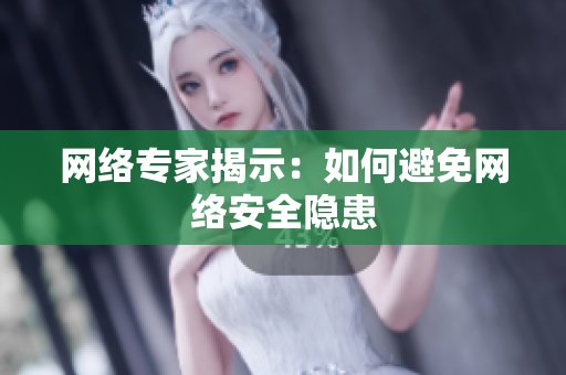 网络专家揭示：如何避免网络安全隐患