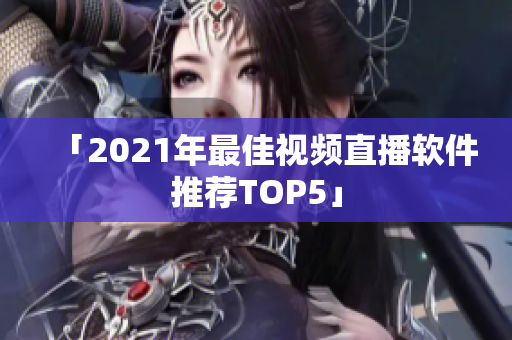 「2021年最佳视频直播软件推荐TOP5」